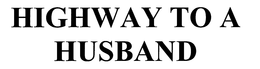 HIGHWAY TO A HUSBAND trademark