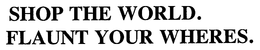 SHOP THE WORLD. FLAUNT YOUR WHERES. trademark