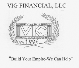 VIG FINANCIAL, LLC VIG FINANCIAL AND INSURANCE SERVICES "BUILD YOUR EMPIRE-WE CAN HELP" VIG 1994 VLACHOS INSURANCE GROUP V V V V "YOU DON'T NEED AN ARMY TO CONQUER YOUR FINANCIAL GOALS-JUST GUIDANCE FROM A VIG FINANCIAL REPRESENTATIVE" trademark