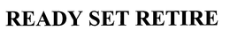 READY SET RETIRE trademark