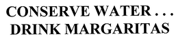 CONSERVE WATER... DRINK MARGARITAS trademark