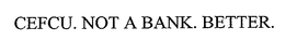 CEFCU. NOT A BANK. BETTER. trademark