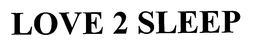 LOVE 2 SLEEP trademark