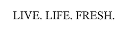 LIVE. LIFE. FRESH. trademark