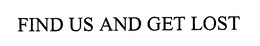 FIND US AND GET LOST trademark