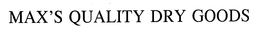 MAX'S QUALITY DRY GOODS trademark