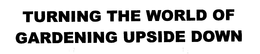 TURNING THE WORLD OF GARDENING UPSIDE DOWN trademark