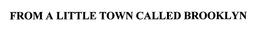 FROM A LITTLE TOWN CALLED BROOKLYN trademark