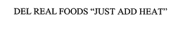 DEL REAL FOODS "JUST ADD HEAT" trademark