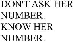 DON'T ASK HER NUMBER. KNOW HER NUMBER. trademark