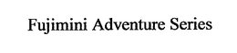 FUJIMINI ADVENTURE SERIES trademark