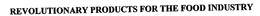 REVOLUTIONARY PRODUCTS FOR THE FOOD INDUSTRY trademark