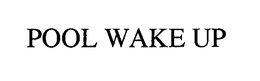 POOL WAKE UP trademark