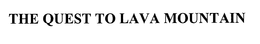 THE QUEST TO LAVA MOUNTAIN trademark