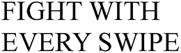 FIGHT WITH EVERY SWIPE trademark