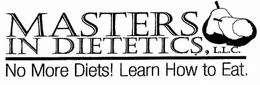 MASTERS IN DIETETICS, L.L.C. NO MORE DIETS! LEARN HOW TO EAT. trademark