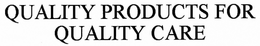 "QUALITY PRODUCTS FOR QUALITY CARE" trademark