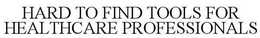 HARD TO FIND TOOLS FOR HEALTHCARE PROFESSIONALS trademark