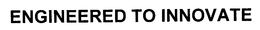 ENGINEERED TO INNOVATE trademark