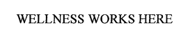 WELLNESS WORKS HERE trademark