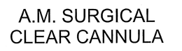 A.M. SURGICAL CLEAR CANNULA trademark