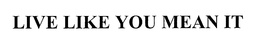 LIVE LIKE YOU MEAN IT trademark