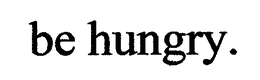 BE HUNGRY. trademark