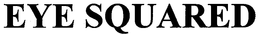 EYE SQUARED trademark