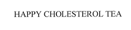 HAPPY CHOLESTEROL TEA trademark