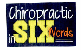 CHIROPRACTIC IN SIX WORDS trademark