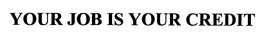 YOUR JOB IS YOUR CREDIT trademark