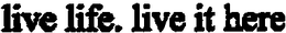 LIVE LIFE. LIVE IT HERE. trademark