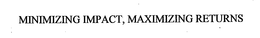 MINIMIZING IMPACT, MAXIMIZING RETURNS trademark