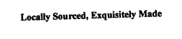 LOCALLY SOURCED, EXQUISITELY MADE trademark