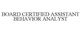 BOARD CERTIFIED ASSISTANT BEHAVIOR ANALYST trademark