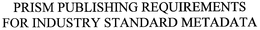 PRISM PUBLISHING REQUIREMENTS FOR INDUSTRY STANDARD METADATA trademark