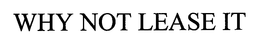 WHY NOT LEASE IT trademark