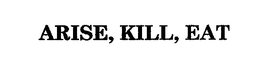 ARISE, KILL, EAT trademark