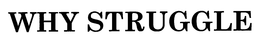 WHY STRUGGLE trademark