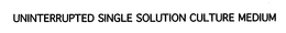 UNINTERRUPTED SINGLE SOLUTION CULTURE MEDIUM trademark
