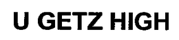 U GETZ HIGH trademark