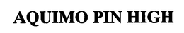 AQUIMO PIN HIGH trademark