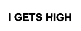 I GETS HIGH trademark