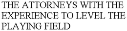 THE ATTORNEYS WITH THE EXPERIENCE TO LEVEL THE PLAYING FIELD trademark