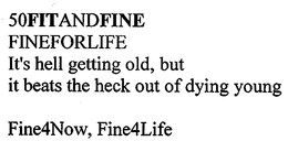 50FITANDFINE FINEFORLIFE IT'S HELL GETTING OLD, BUT IT BEATS THE HECK OUT OF DYING YOUNG FINE4NOW, FINE4LIFE trademark