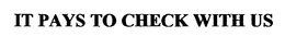 IT PAYS TO CHECK WITH US trademark