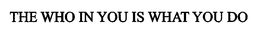 THE WHO IN YOU IS WHAT YOU DO trademark