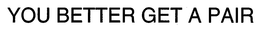 YOU BETTER GET A PAIR trademark