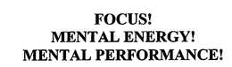 FOCUS! MENTAL ENERGY! MENTAL PERFORMANCE! trademark