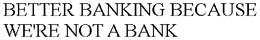 BETTER BANKING BECAUSE WE'RE NOT A BANK trademark
